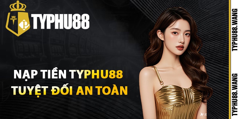 Hướng Dẫn Nạp Tiền Typhu88 Giao Dịch An Toàn Tuyệt Đối 1 Cách nạp tiền Typhu88 tuyệt đối an toàn