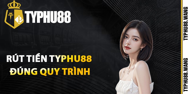 Hướng Dẫn Rút Tiền Typhu88 Chi Tiết Đơn Giản Từ A-Z 2 Cách rút tiền Typhu88 đúng quy trình