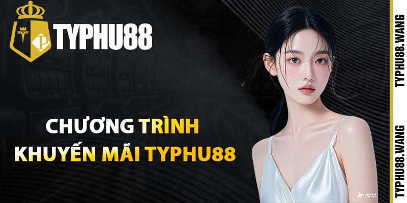 Khuyến Mãi Typhu88 – Ưu Đãi Khủng Dành Tặng Thành Viên 1 Danh sách chương trình khuyến mãi Typhu88 năm 2025