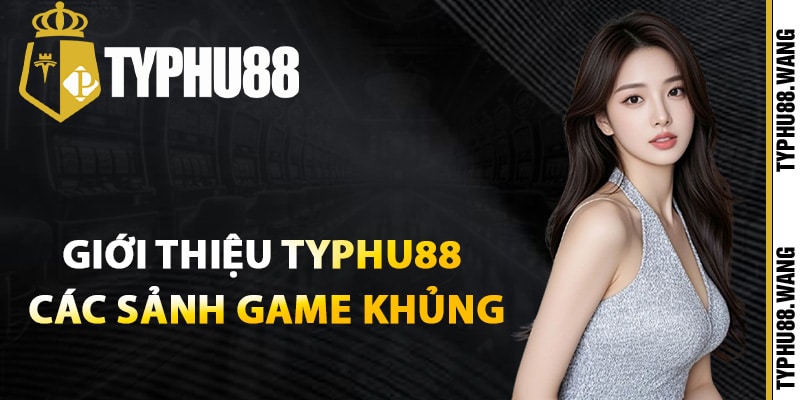 Giới Thiệu Typhu88 – Thương Hiệu Cá Cược Uy Tín Số #1 2 Giới thiệu Typhu88 các sảnh game khủng