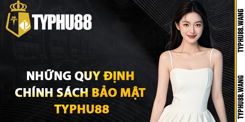 Chính Sách Bảo Mật Typhu88 Cam Kết Bảo Vệ Thông Tin 2 Những quy định chính sách bảo mật Typhu88